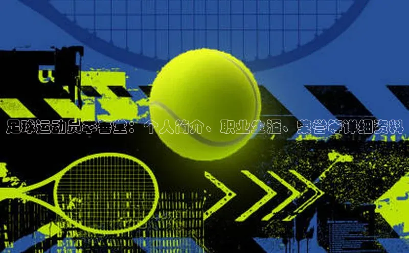 欧陆娱乐怎么注册账号普信公司足球运动员李善堂：个人简介、职业生涯、荣誉等详细资料