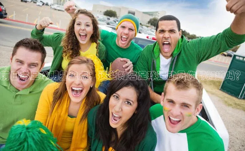 欧陆娱乐平台登录百度网盘前日本足球明星盘点：这些知名足球运动员你都知道吗？