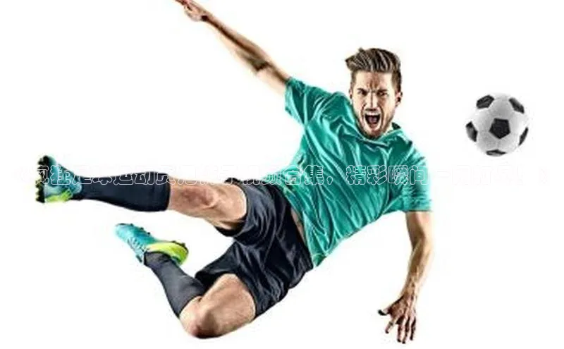欧陆娱乐app下载阿里尔公司《疯狂足球运动员甩裤子视频合集，精彩瞬间一网打尽！》