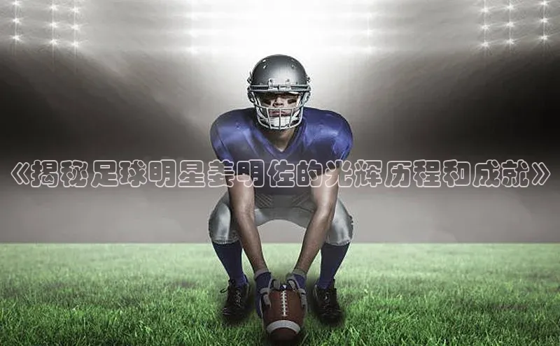 欧陆娱乐App下载链接遥望科技《揭秘足球明星姜明佐的光辉历程和成就》