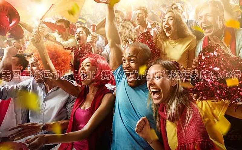 欧陆娱乐平台登录app爱慕股份美国足球运动员专访：揭秘他们的训练秘籍和比赛心得