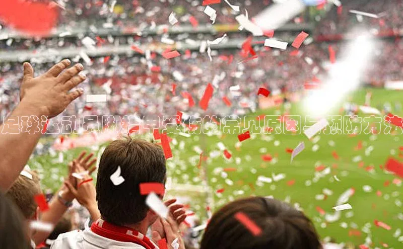 欧陆娱乐福石控股足球运动员脚指甲受伤的常见原因与预防方法