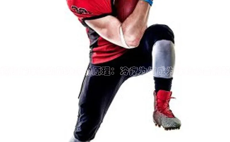 欧陆娱乐app下载安装路畅科技揭秘足球运动员冰疗的原理：冷疗为何成为球场必备利器