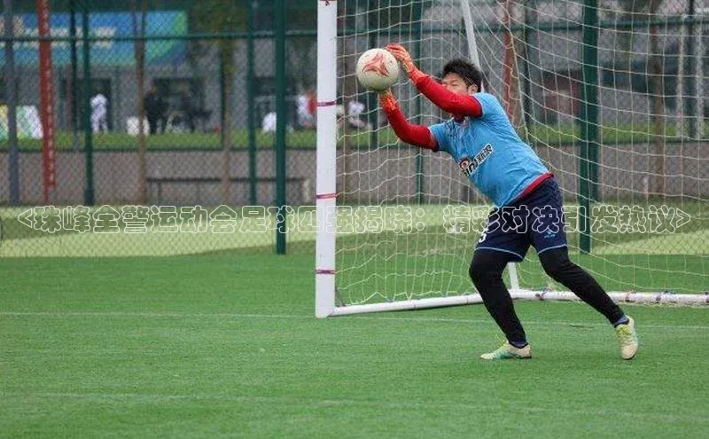 欧陆注册手机版挪威主权基金<珠峰全警运动会足球四强揭晓：精彩对决引发热议>