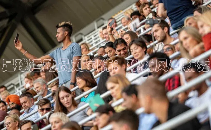 欧陆注册手机版挪威主权基金足球运动员刘国伟：球场风云新秀