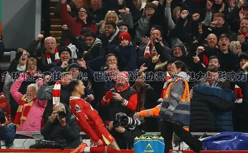 欧陆平台网站诸葛科技全球顶尖竞技盛事：世界顶级运动赛事的魅力与影响力