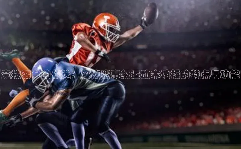 欧陆注册APP官方下载雷柏科技竞技舞台的优选：深度赛事级运动木地板的特点与功能