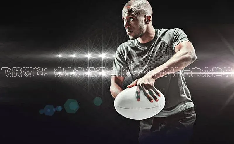 飞跃巅峰：赛事升级运动服的革新设计与未来趋势