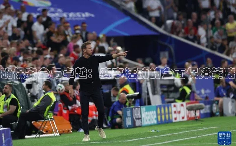 确保安全与卓越：赛事活动的全面保障策略