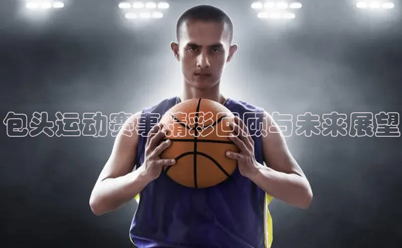 包头运动赛事精彩回顾与未来展望