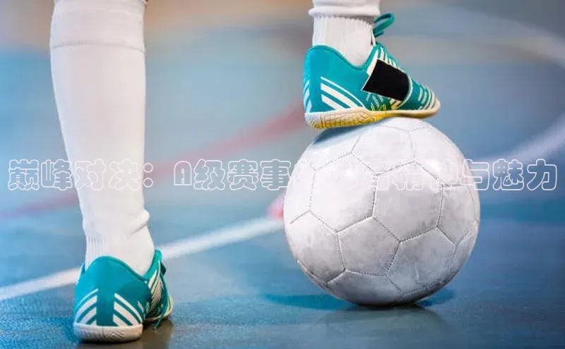 巅峰对决：A级赛事的体育精神与魅力