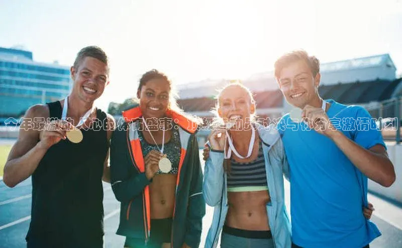 今年最激动人心的体育盛事：顶级运动员对决与你分享激情时刻