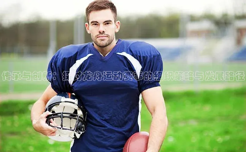 传承与创新：探讨龙舟运动赛事的组织策略与发展路径