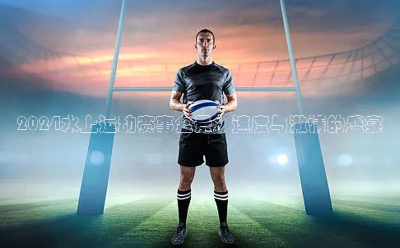 2024水上运动赛事全景：速度与激情的盛宴