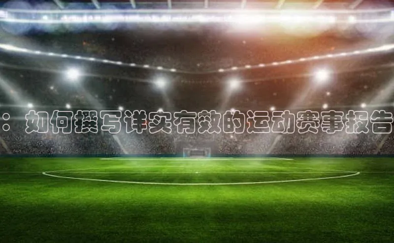 ：如何撰写详实有效的运动赛事报告