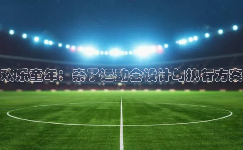 欢乐童年：亲子运动会设计与执行方案