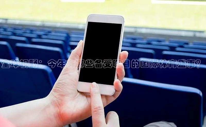 全球视野：今年有哪些备受瞩目的国际体育盛事？