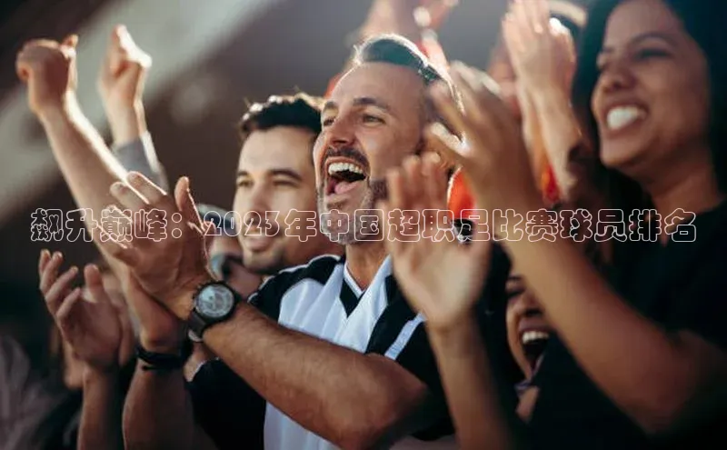 飙升巅峰：2023年中国超职足比赛球员排名