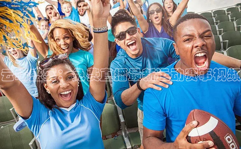 云端盛宴：免费直播最新运动赛事视频
