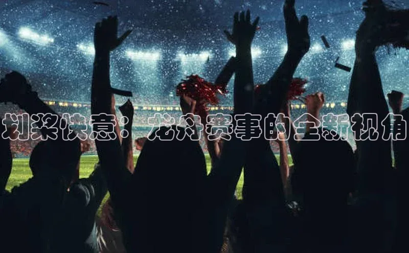 划桨快意：龙舟赛事的全新视角