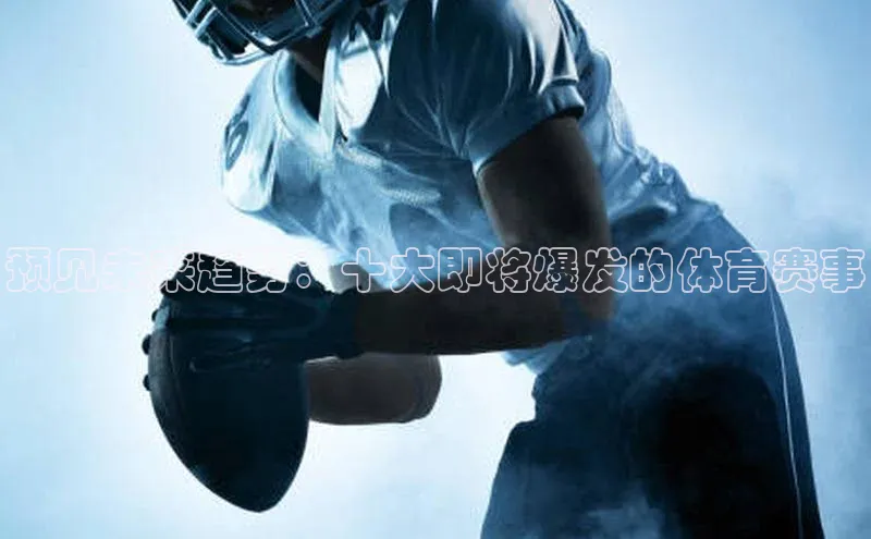 预见未来趋势：十大即将爆发的体育赛事