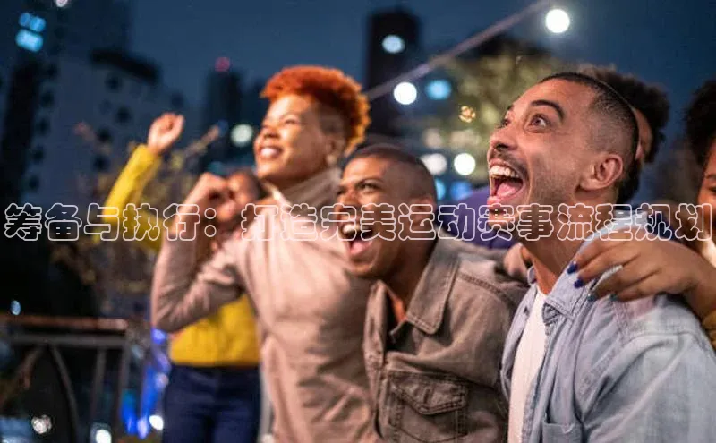 筹备与执行：打造完美运动赛事流程规划