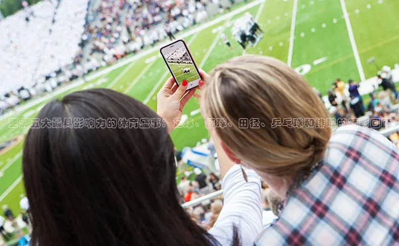 亚洲五大最具影响力的体育盛事：足球、篮球、田径、乒乓球和排球的精彩回顾