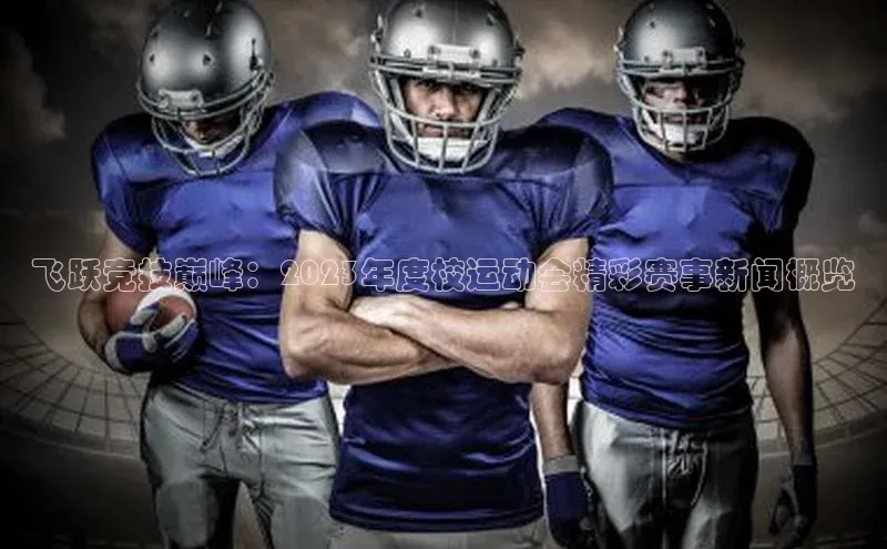 飞跃竞技巅峰：2023年度校运动会精彩赛事新闻概览