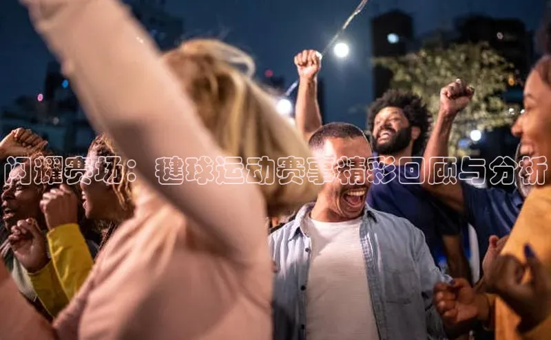 闪耀赛场：毽球运动赛事精彩回顾与分析