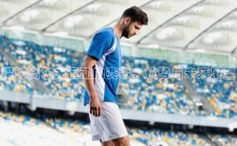 探讨高尔夫运动的赛事：优势与未来展望