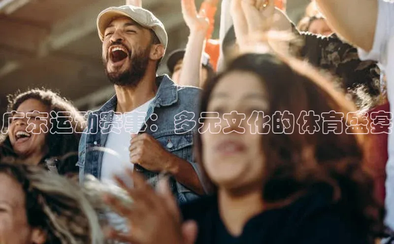 广东运动赛事：多元文化的体育盛宴