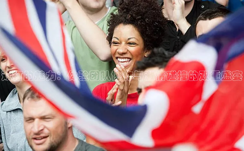 双打的魅力：体验团队协作与激情碰撞的双重盛宴