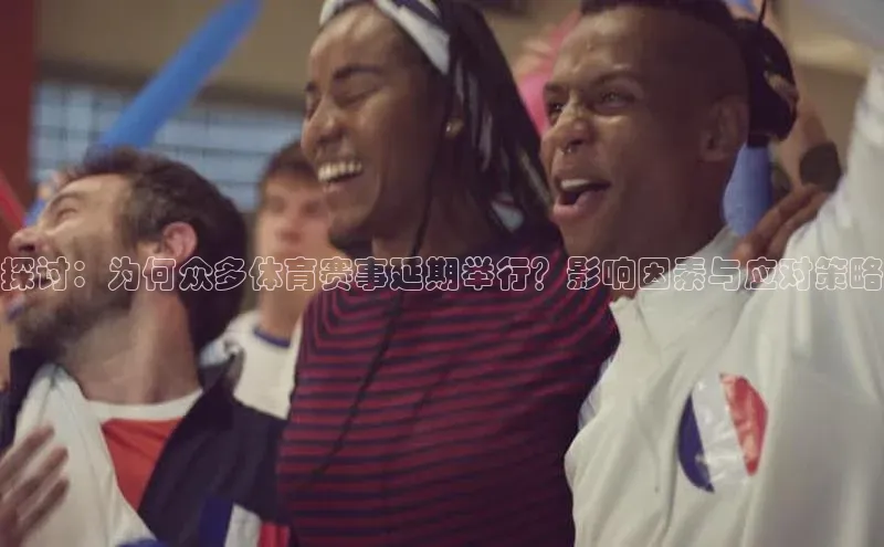 探讨：为何众多体育赛事延期举行？影响因素与应对策略