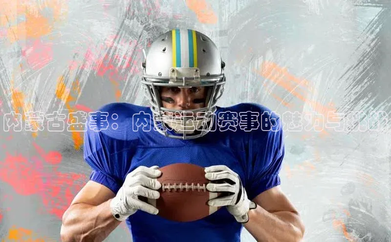 内蒙古盛事：内蒙运动赛事的魅力与挑战