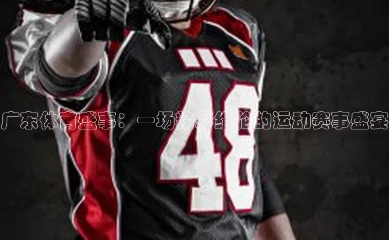 广东体育盛事：一场精彩绝伦的运动赛事盛宴