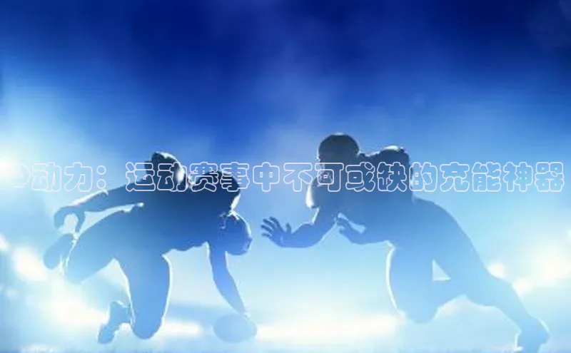 Q动力：运动赛事中不可或缺的充能神器