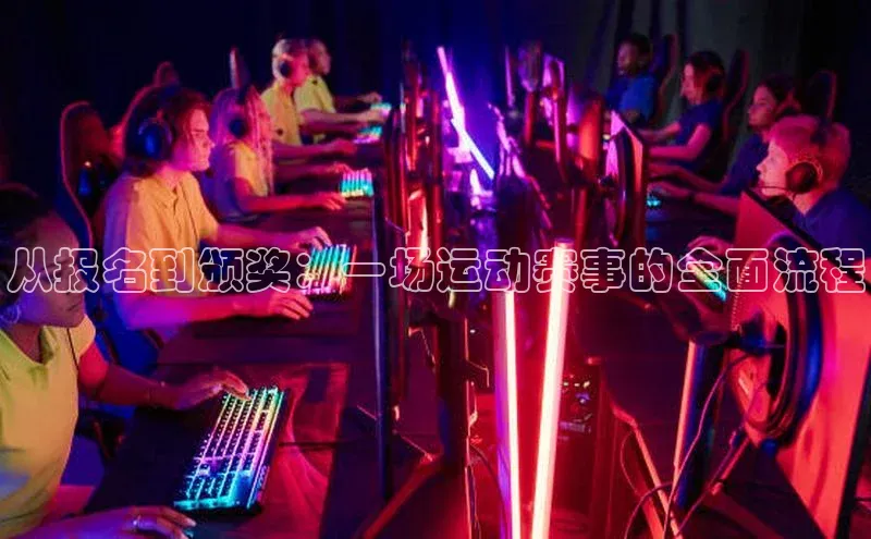从报名到颁奖：一场运动赛事的全面流程