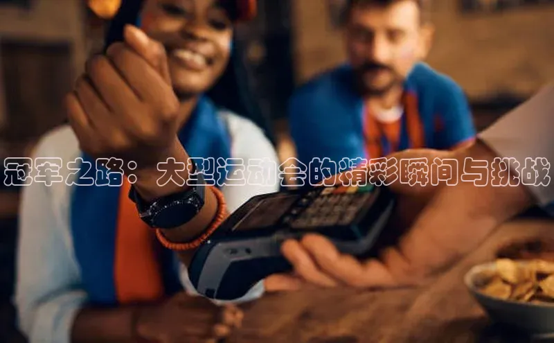 冠军之路：大型运动会的精彩瞬间与挑战