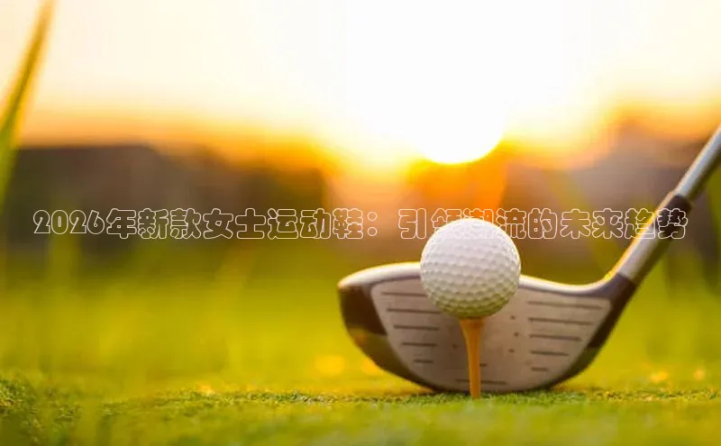 2026年新款女士运动鞋：引领潮流的未来趋势